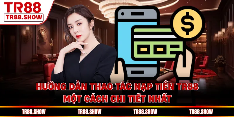 Hướng dẫn thao tác nạp tiền Tr88 một cách chi tiết nhất