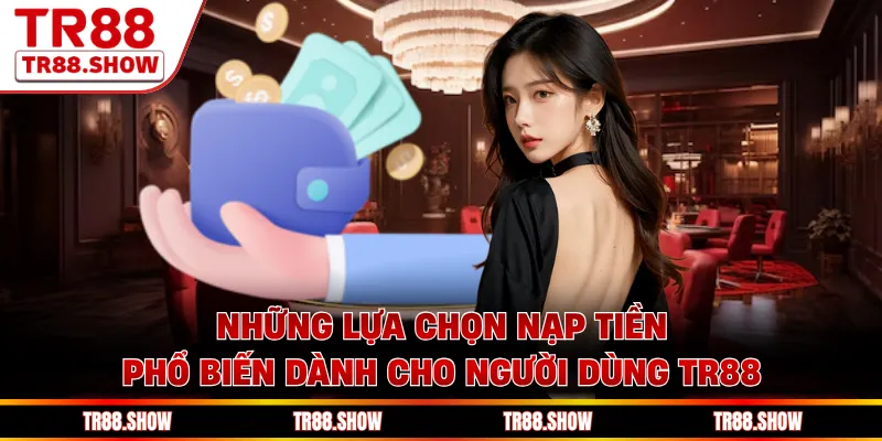 Những lựa chọn nạp tiền phổ biến dành cho người dùng Tr88
