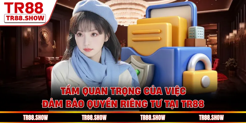 Tầm quan trọng của việc đảm bảo quyền riêng tư tại Tr88 